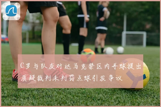 C罗与队友对达马克禁区内手球提出质疑裁判未判罚点球引发争议