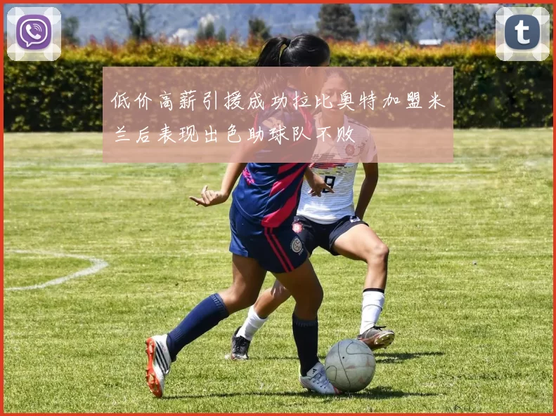 低价高薪引援成功拉比奥特加盟米兰后表现出色助球队不败