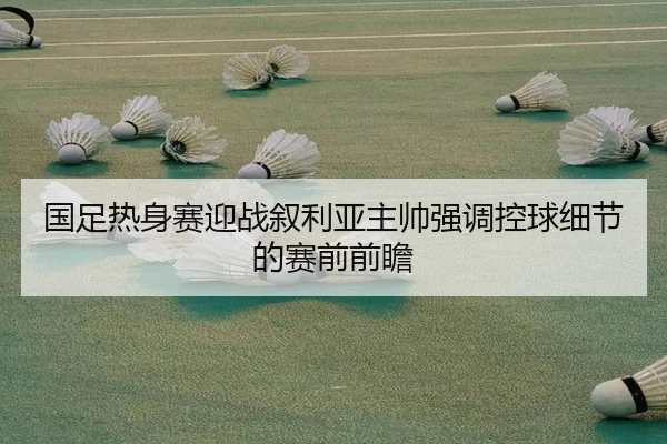 国足热身赛迎战叙利亚主帅强调控球细节的赛前前瞻